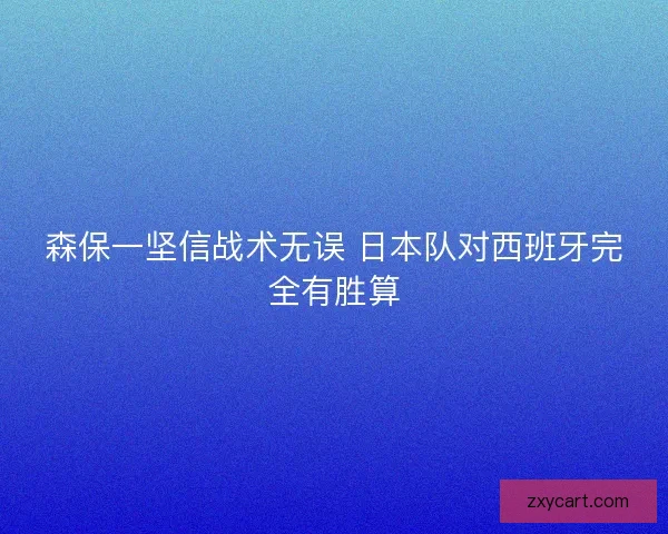 森保一坚信战术无误 日本队对西班牙完全有胜算